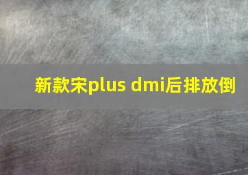 新款宋plus dmi后排放倒